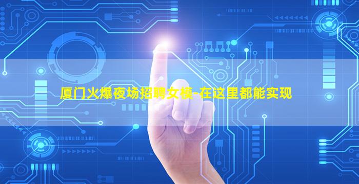 厦门火爆夜场招聘女模-在这里都能实现
