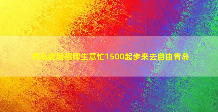 青岛夜场招聘生意忙1500起步来去自由青岛
